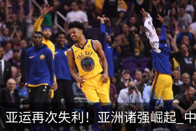 亚运再次失利！亚洲诸强崛起 中国男篮差距何在